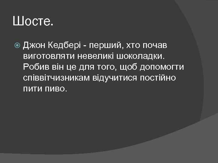 Шосте. Джон Кедбері - перший, хто почав виготовляти невеликі шоколадки. Робив він це для