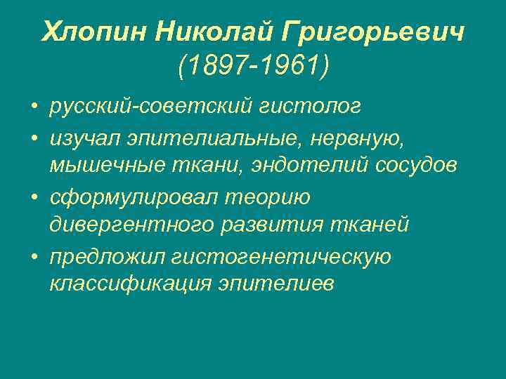Хлопин Николай Григорьевич (1897 -1961) • русский-советский гистолог • изучал эпителиальные, нервную, мышечные ткани,