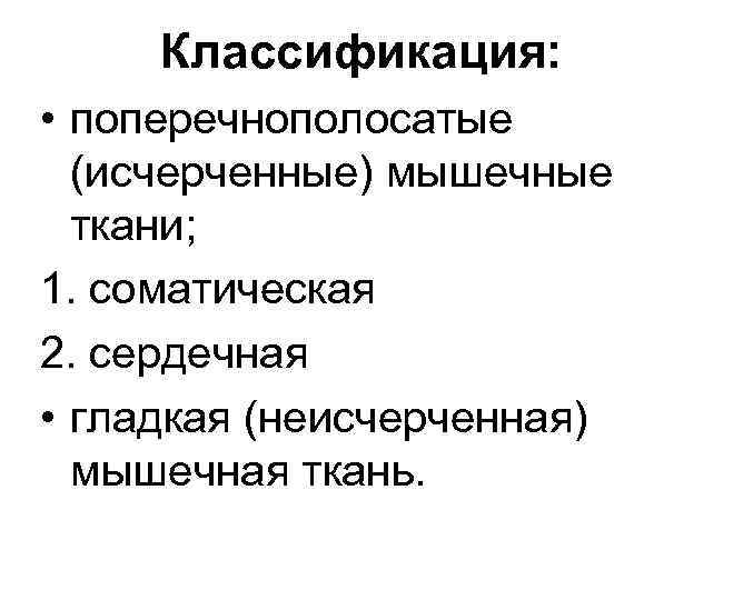 Классификация: • поперечнополосатые (исчерченные) мышечные ткани; 1. соматическая 2. сердечная • гладкая (неисчерченная) мышечная