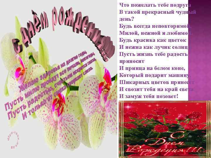 Что пожелать тебе подруга В такой прекрасный чудный день? Будь всегда неповторимой, Милой, нежной