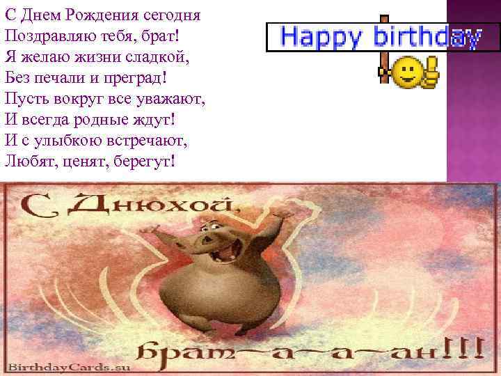 С Днем Рождения сегодня Поздравляю тебя, брат! Я желаю жизни сладкой, Без печали и