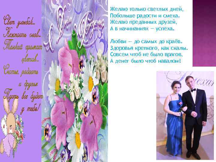 Желаю только светлых дней, Побольше радости и смеха. Желаю преданных друзей, А в начинаниях