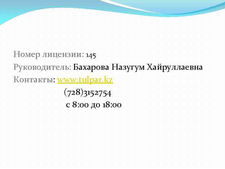 Номер лицензии: 145 Руководитель: Бахарова Назугум Хайруллаевна Контакты: www. tulpar. kz (728)3152754 c 8: