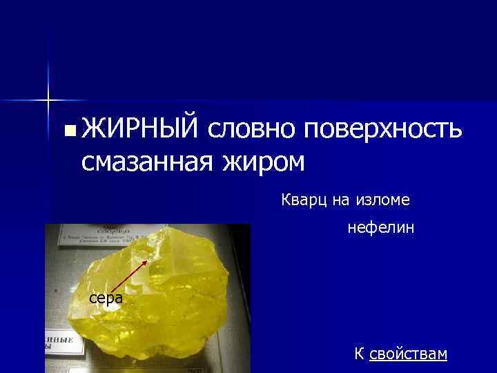 n ЖИРНЫЙ словно поверхность смазанная жиром Кварц на изломе нефелин сера К свойствам 