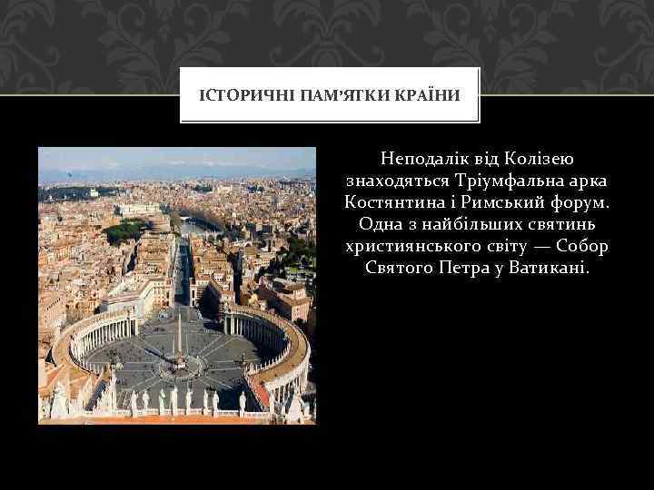 ІСТОРИЧНІ ПАМ’ЯТКИ КРАЇНИ Неподалік від Колізею знаходяться Тріумфальна арка Костянтина і Римський форум. Одна