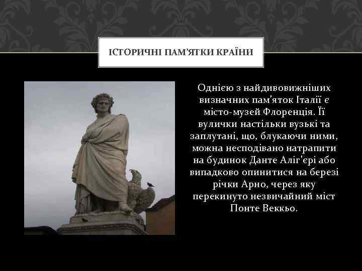 ІСТОРИЧНІ ПАМ’ЯТКИ КРАЇНИ Однією з найдивовижніших визначних пам'яток Італії є місто-музей Флоренція. Її вулички