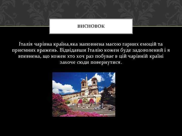 ВИСНОВОК Італія чарівна країна, яка наповнена масою гарних емоцій та приємних вражень. Відвідавши Італію