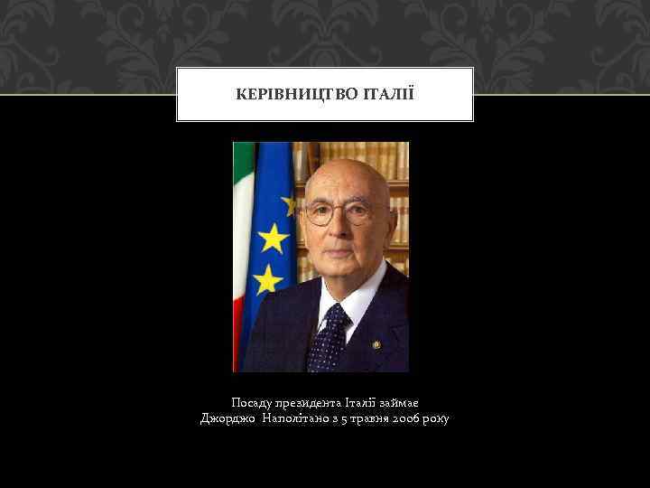 КЕРІВНИЦТВО ІТАЛІЇ Посаду президента Італії займає Джорджо Наполітано з 5 травня 2006 року 