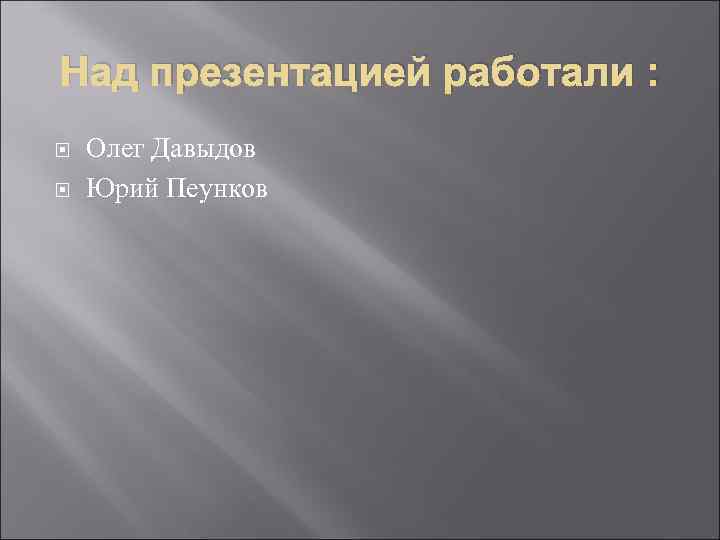 Над презентацией работали : Олег Давыдов Юрий Пеунков 