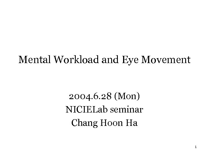Mental Workload and Eye Movement 2004. 6. 28 (Mon) NICIELab seminar Chang Hoon Ha