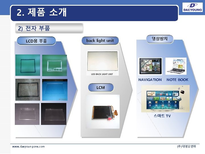 2. 제품 소개 2) 전자 부품 LCD용 부품 back light unit 영상장치 LOGO NAVIGATION