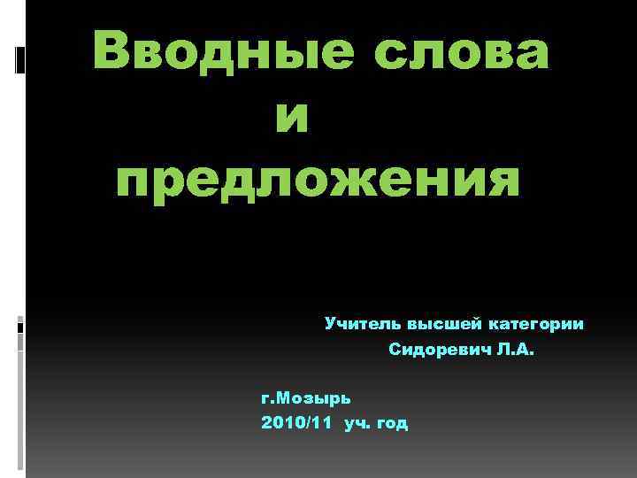 Вводные слова и предложения Учитель высшей категории Сидоревич Л. А. г. Мозырь 2010/11 уч.
