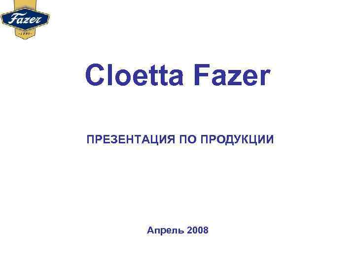 Cloetta Fazer ПРЕЗЕНТАЦИЯ ПО ПРОДУКЦИИ Апрель 2008 