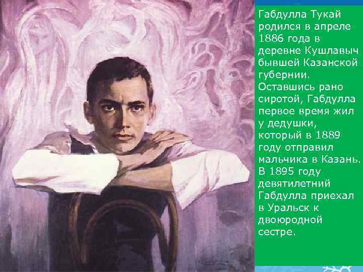 Габдулла Тукай родился в апреле 1886 года в деревне Кушлавыч бывшей Казанской губернии. Оставшись