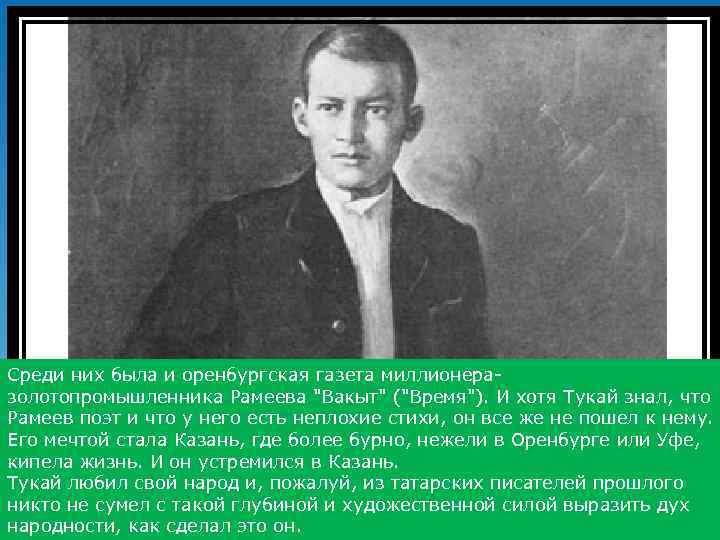 Среди них была и оренбургская газета миллионеразолотопромышленника Рамеева "Вакыт" ("Время"). И хотя Тукай знал,