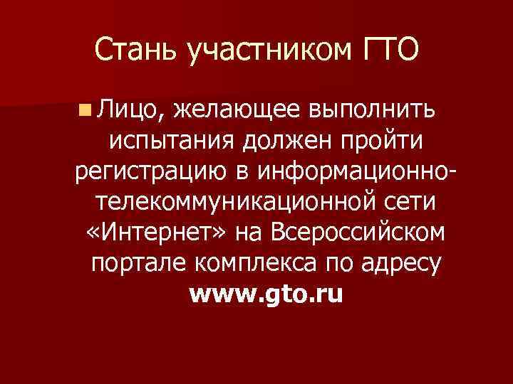 Стань участником ГТО n Лицо, желающее выполнить испытания должен пройти регистрацию в информационнотелекоммуникационной сети