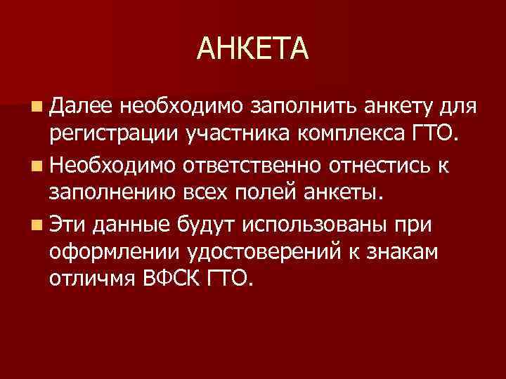 АНКЕТА n Далее необходимо заполнить анкету для регистрации участника комплекса ГТО. n Необходимо ответственно