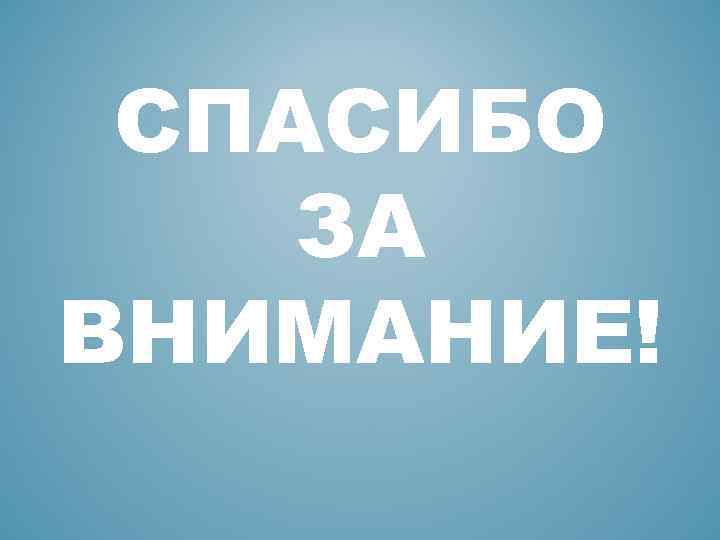 СПАСИБО ЗА ВНИМАНИЕ! 