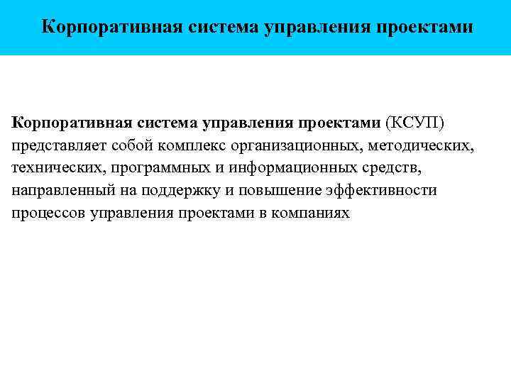 Корпоративная система управления проектами (КСУП) представляет собой комплекс организационных, методических, технических, программных и информационных