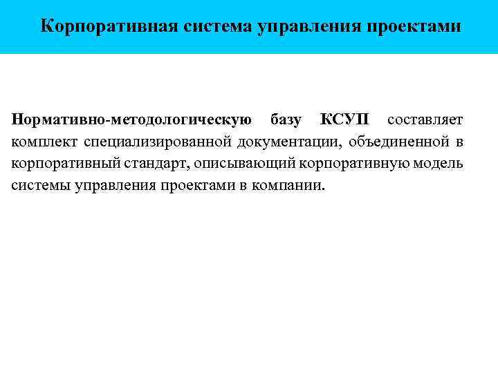 Корпоративная система управления проектами Нормативно-методологическую базу КСУП составляет комплект специализированной документации, объединенной в корпоративный