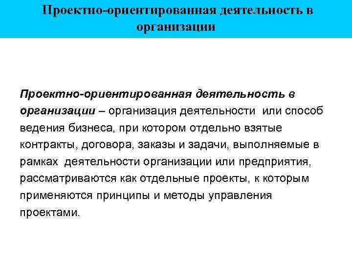 Проектно-ориентированная деятельность в организации – организация деятельности или способ ведения бизнеса, при котором отдельно