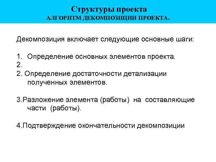 Структуры проекта АЛГОРИТМ ДЕКОМПОЗИЦИИ ПРОЕКТА. Декомпозиция включает следующие основные шаги: 1. Определение основных элементов