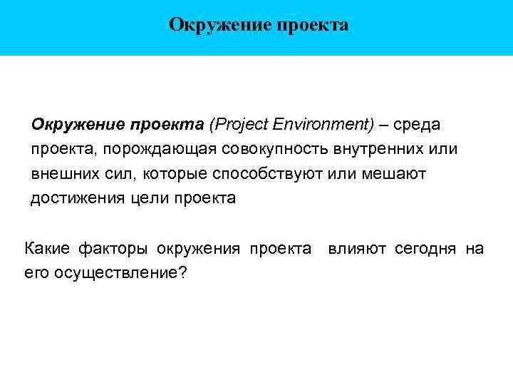 Окружение проекта (Project Environment) – среда проекта, порождающая совокупность внутренних или внешних сил, которые