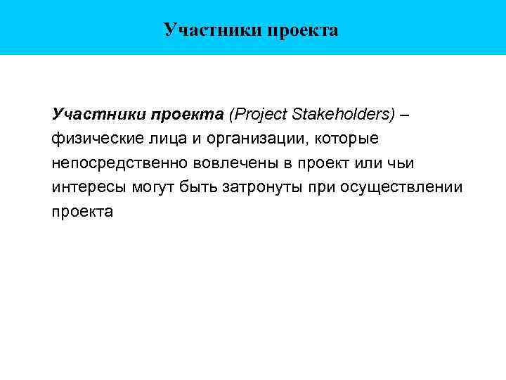 Участники проекта (Project Stakeholders) – физические лица и организации, которые непосредственно вовлечены в проект