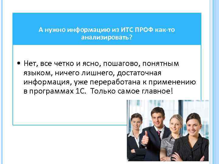 А нужно информацию из ИТС ПРОФ как-то анализировать? • Нет, все четко и ясно,