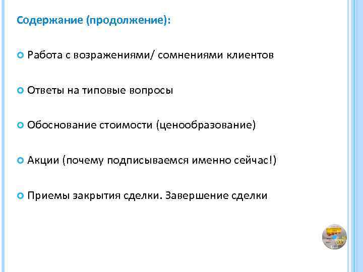 Содержание (продолжение): Работа с возражениями/ сомнениями клиентов Ответы на типовые вопросы Обоснование стоимости (ценообразование)