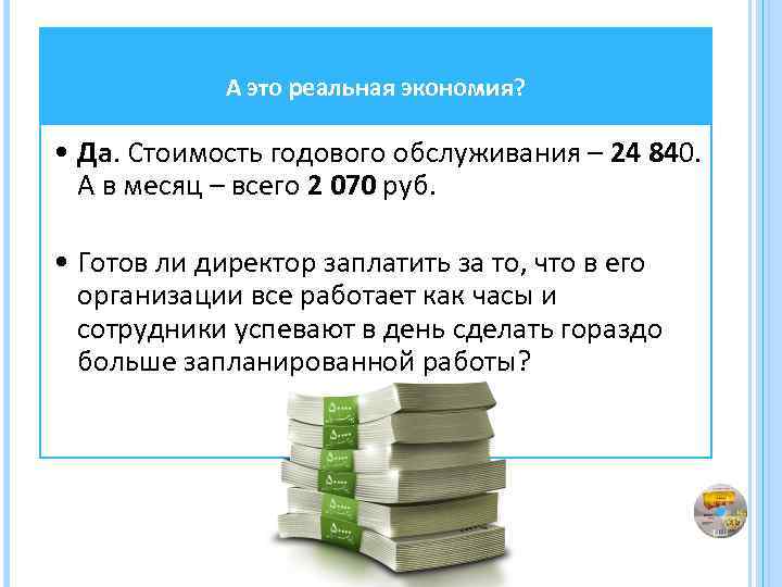 А это реальная экономия? • Да. Стоимость годового обслуживания – 24 840. А в