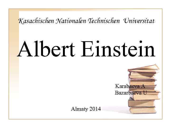 Kasachischen Nationalen Technischen Universitat Albert Einstein Karabaeva A Bazarbaeva U Almaty 2014 
