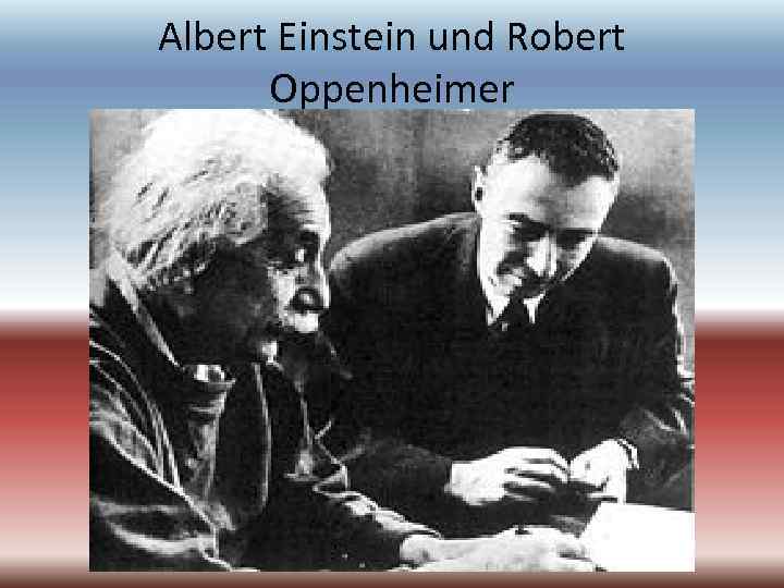 Albert Einstein und Robert Oppenheimer 