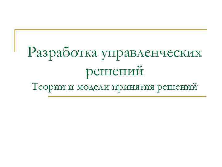 Разработка управленческих решений Теории и модели принятия решений 