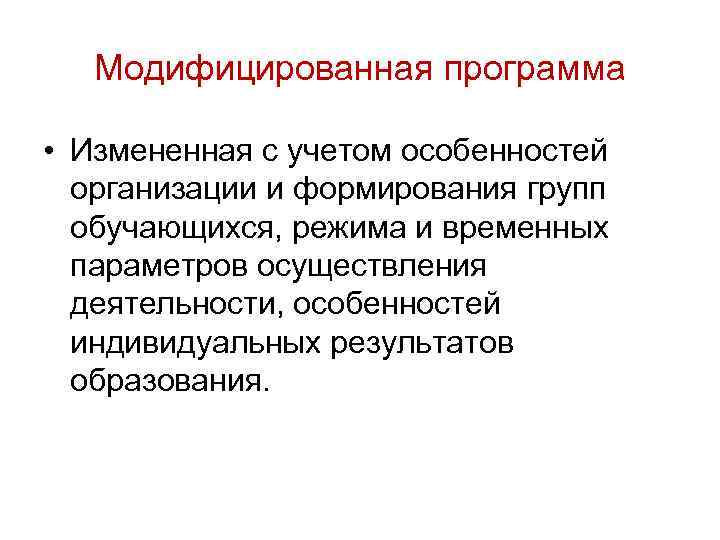 Модифицированная программа • Измененная с учетом особенностей организации и формирования групп обучающихся, режима и