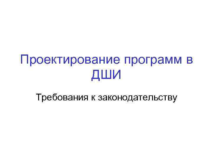 Проектирование программ в ДШИ Требования к законодательству 
