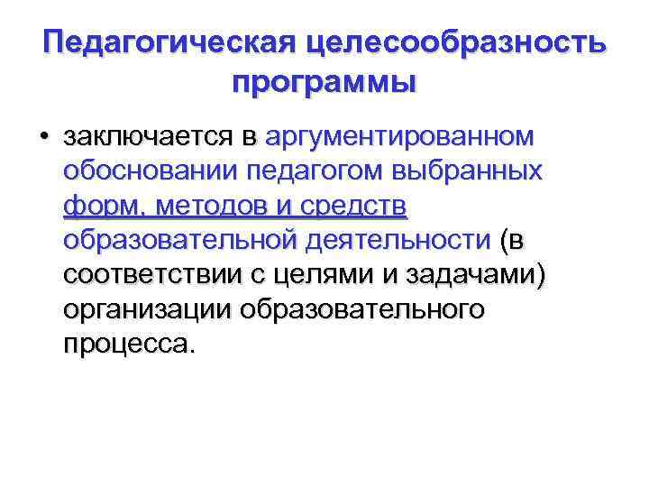 Педагогическая целесообразность программы • заключается в аргументированном обосновании педагогом выбранных форм, методов и средств