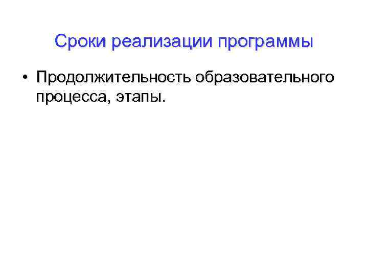 Сроки реализации программы • Продолжительность образовательного процесса, этапы. 