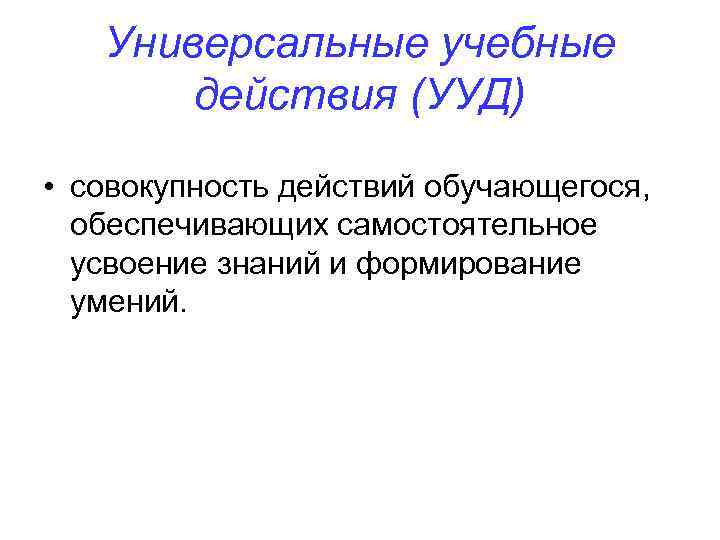 Универсальные учебные действия (УУД) • совокупность действий обучающегося, обеспечивающих самостоятельное усвоение знаний и формирование