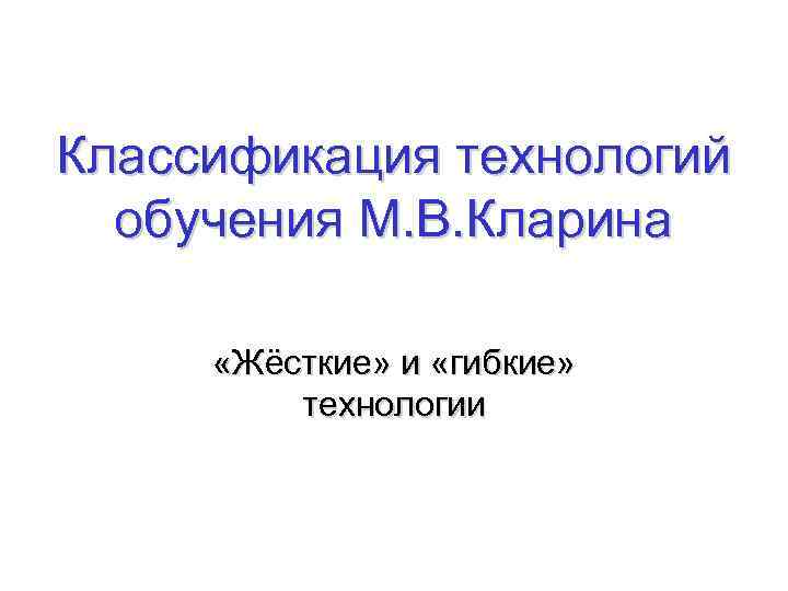 Классификация технологий обучения М. В. Кларина «Жёсткие» и «гибкие» технологии 