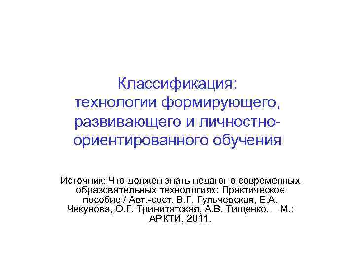 Классификация: технологии формирующего, развивающего и личностноориентированного обучения Источник: Что должен знать педагог о современных