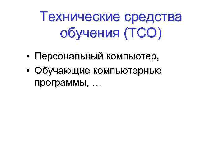 Технические средства обучения (ТСО) • Персональный компьютер, • Обучающие компьютерные программы, … 