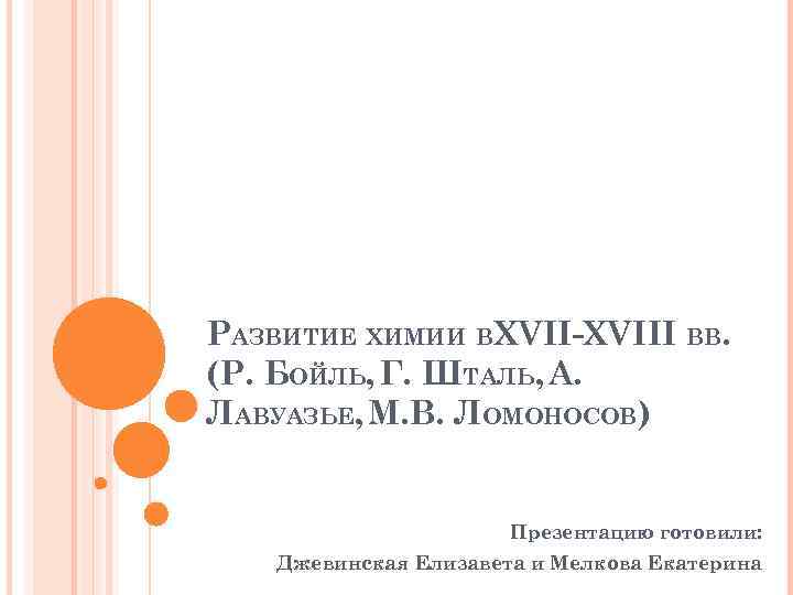 РАЗВИТИЕ ХИМИИ ВXVII-XVIII ВВ. (Р. БОЙЛЬ, Г. ШТАЛЬ, А. ЛАВУАЗЬЕ, М. В. ЛОМОНОСОВ) Презентацию