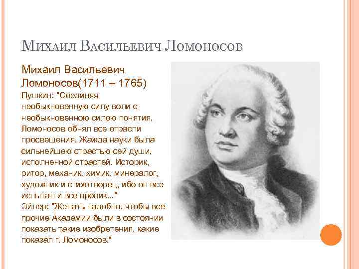 МИХАИЛ ВАСИЛЬЕВИЧ ЛОМОНОСОВ Михаил Васильевич Ломоносов(1711 – 1765) Пушкин: "Соединяя необыкновенную силу воли с