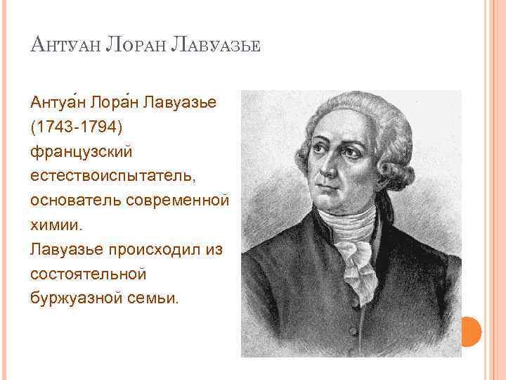 АНТУАН ЛОРАН ЛАВУАЗЬЕ Антуа н Лора н Лавуазье (1743 -1794) французский естествоиспытатель, основатель современной