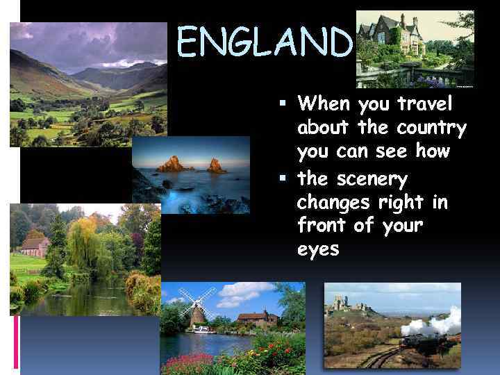 ENGLAND When you travel about the country you can see how the scenery changes