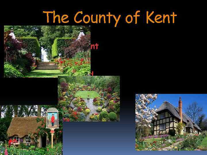 The County of Kent situated here is known as the Garden of England. 