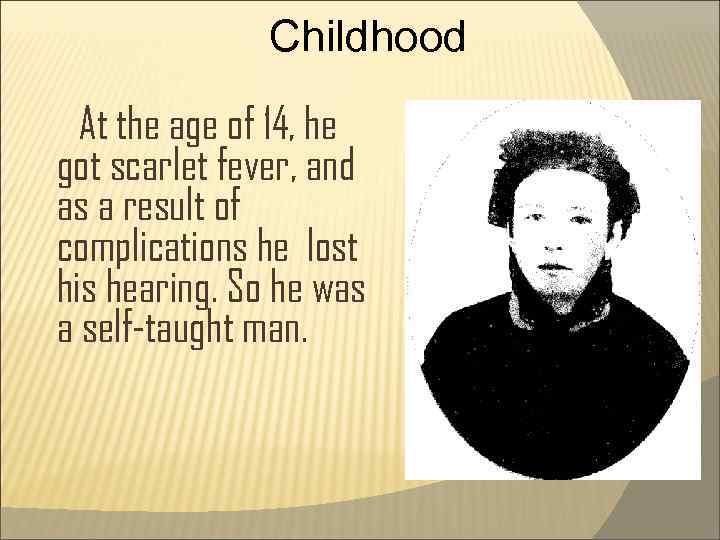 Childhood At the age of 14, he got scarlet fever, and as a result