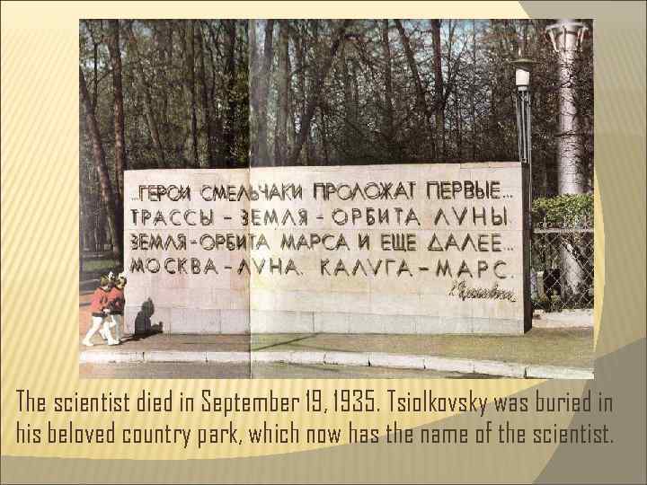 The scientist died in September 19, 1935. Tsiolkovsky was buried in his beloved country