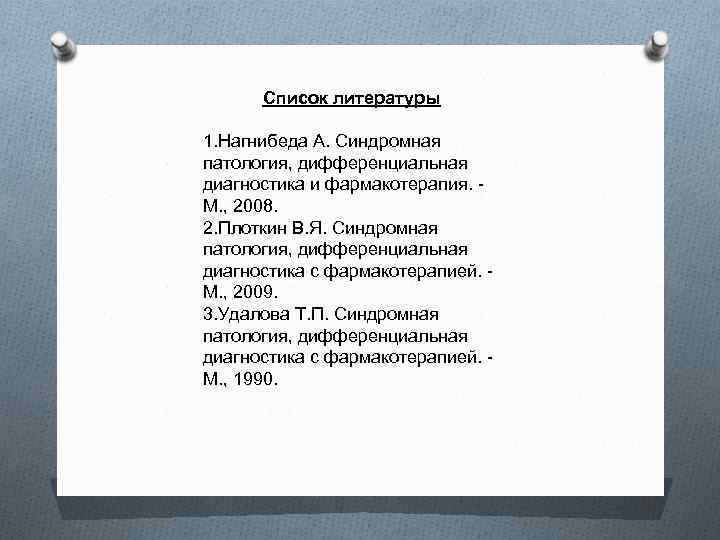 Список литературы 1. Нагнибеда А. Синдромная патология, дифференциальная диагностика и фармакотерапия. М. , 2008.